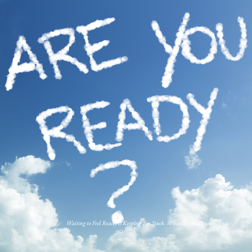 Waiting to Feel Ready is Keeping You Stuck. What If You Already Are?
